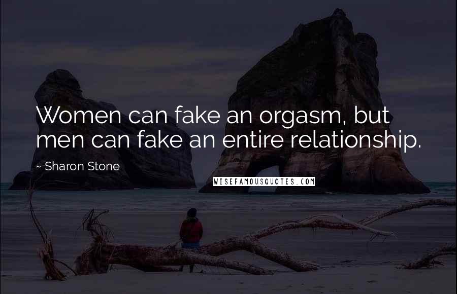 Sharon Stone Quotes: Women can fake an orgasm, but men can fake an entire relationship.