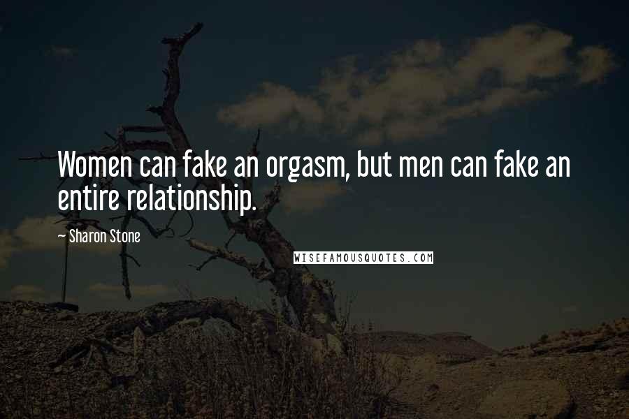 Sharon Stone Quotes: Women can fake an orgasm, but men can fake an entire relationship.