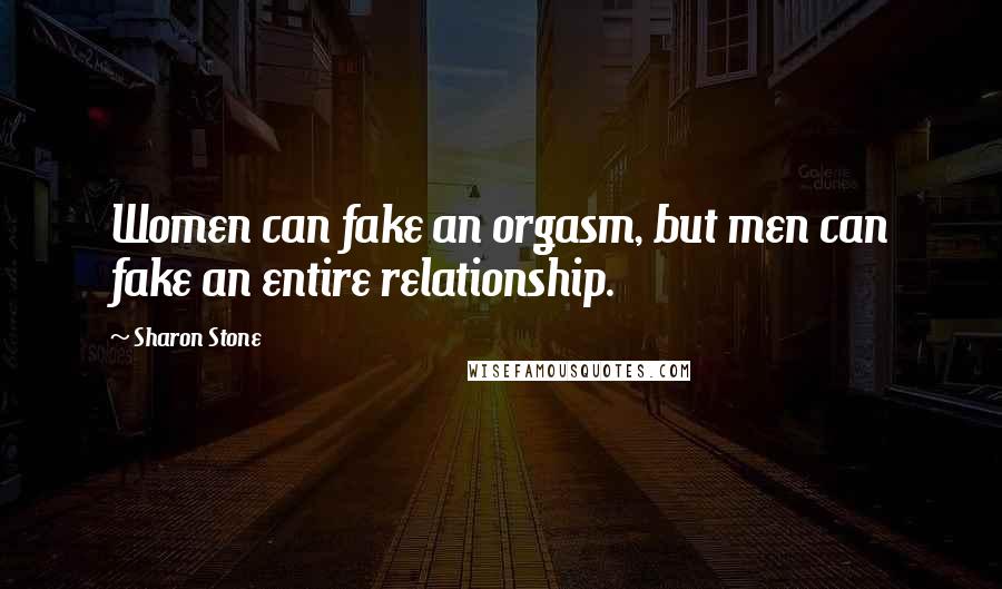 Sharon Stone Quotes: Women can fake an orgasm, but men can fake an entire relationship.