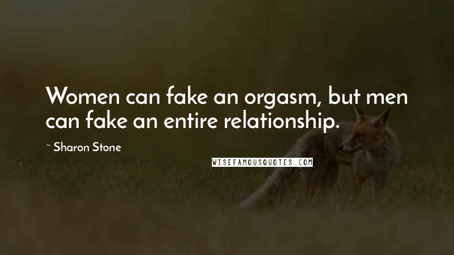 Sharon Stone Quotes: Women can fake an orgasm, but men can fake an entire relationship.