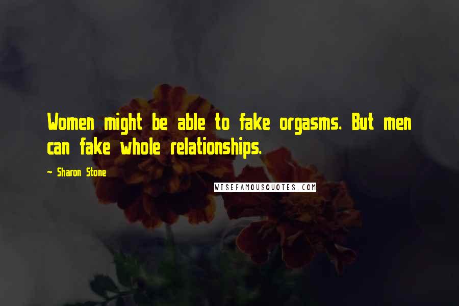 Sharon Stone Quotes: Women might be able to fake orgasms. But men can fake whole relationships.