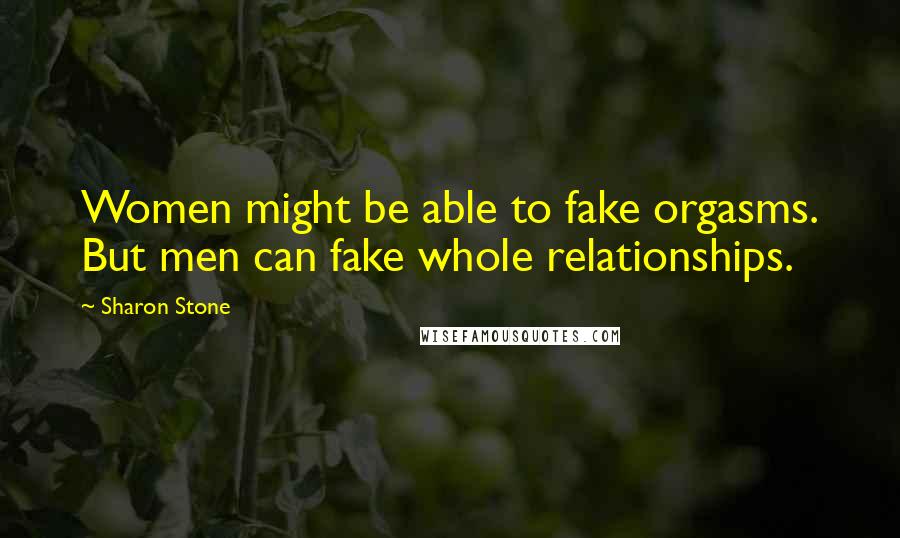 Sharon Stone Quotes: Women might be able to fake orgasms. But men can fake whole relationships.