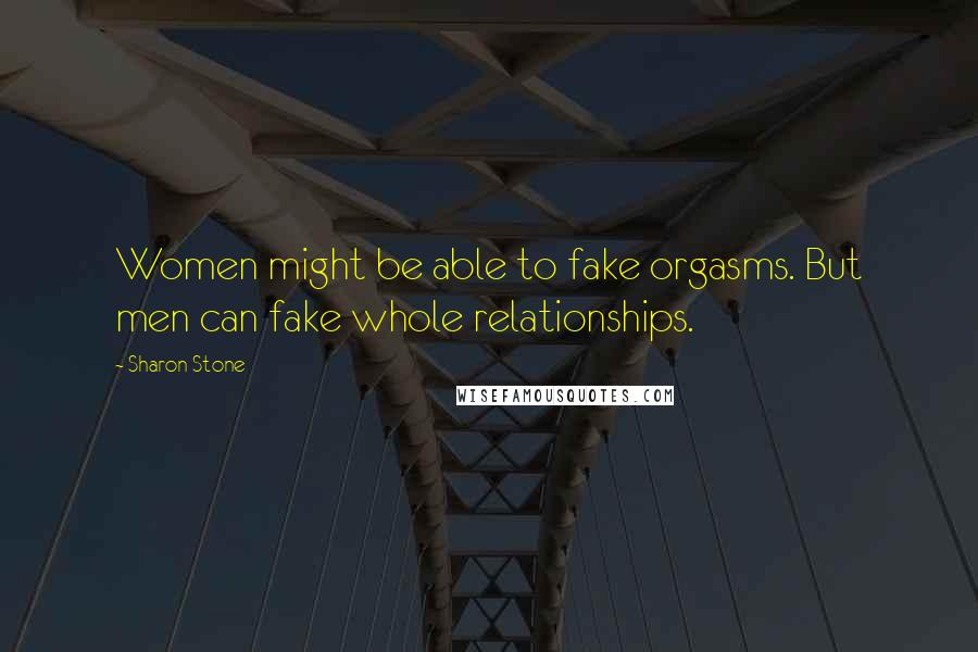 Sharon Stone Quotes: Women might be able to fake orgasms. But men can fake whole relationships.