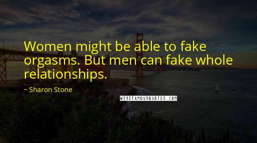 Sharon Stone Quotes: Women might be able to fake orgasms. But men can fake whole relationships.