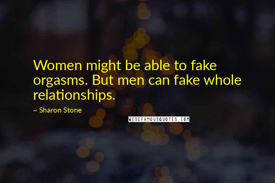 Sharon Stone Quotes: Women might be able to fake orgasms. But men can fake whole relationships.