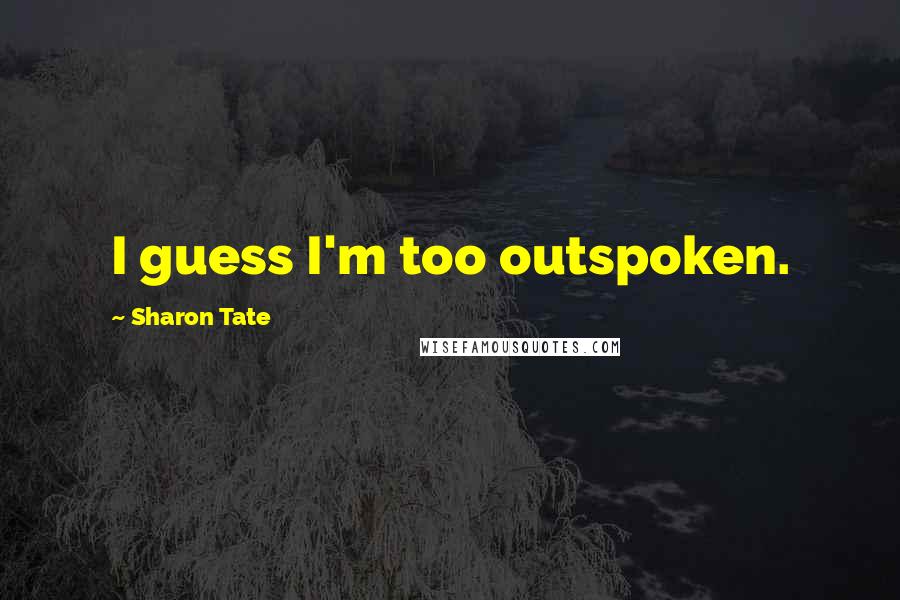 Sharon Tate Quotes: I guess I'm too outspoken.