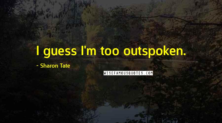 Sharon Tate Quotes: I guess I'm too outspoken.