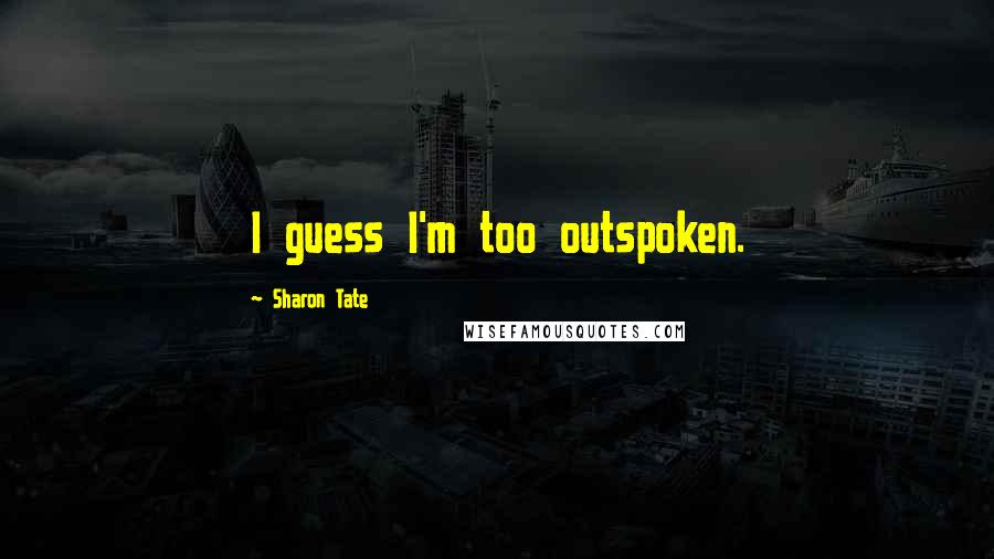 Sharon Tate Quotes: I guess I'm too outspoken.