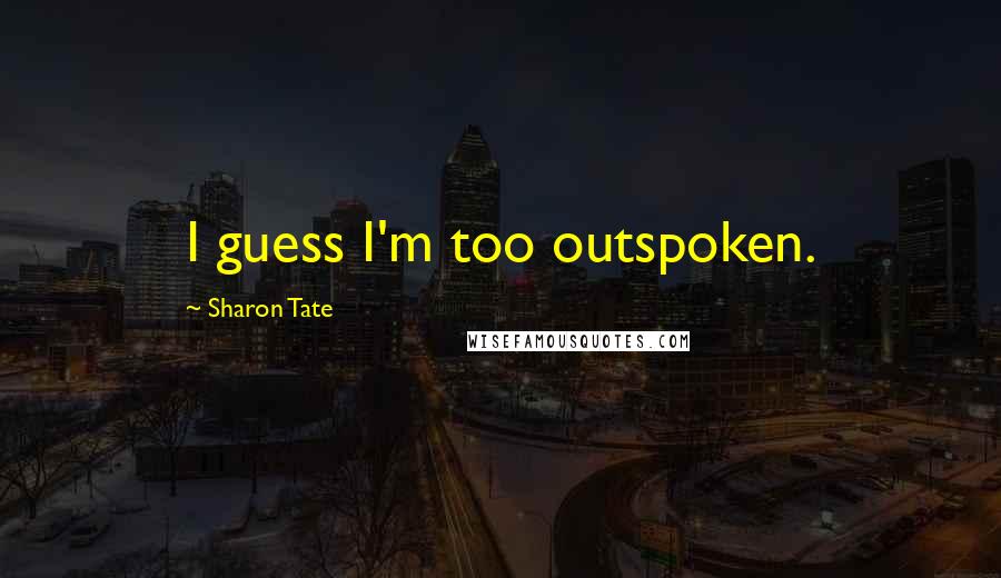 Sharon Tate Quotes: I guess I'm too outspoken.