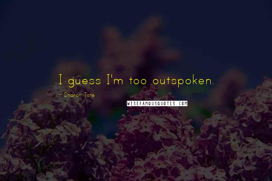 Sharon Tate Quotes: I guess I'm too outspoken.