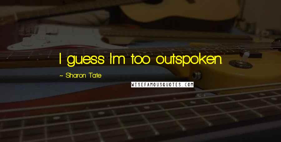 Sharon Tate Quotes: I guess I'm too outspoken.