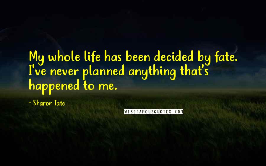 Sharon Tate Quotes: My whole life has been decided by fate. I've never planned anything that's happened to me.