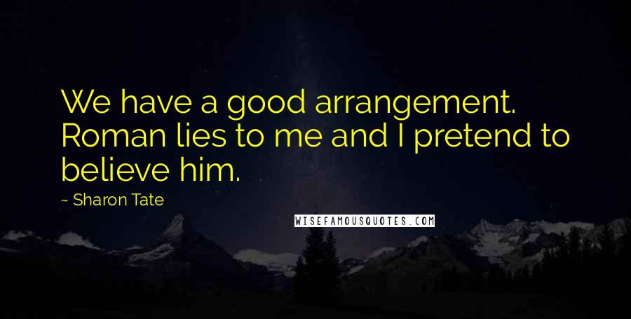 Sharon Tate Quotes: We have a good arrangement. Roman lies to me and I pretend to believe him.