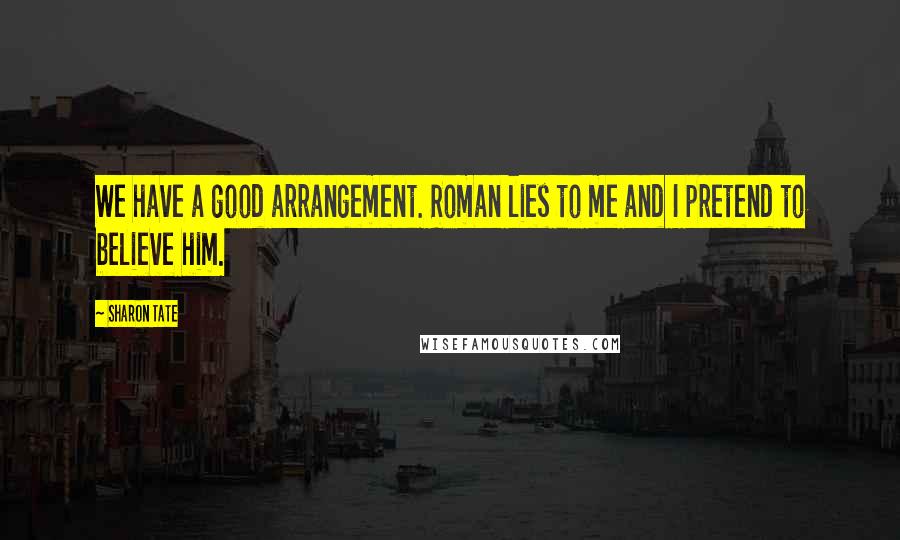 Sharon Tate Quotes: We have a good arrangement. Roman lies to me and I pretend to believe him.