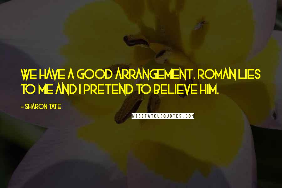 Sharon Tate Quotes: We have a good arrangement. Roman lies to me and I pretend to believe him.