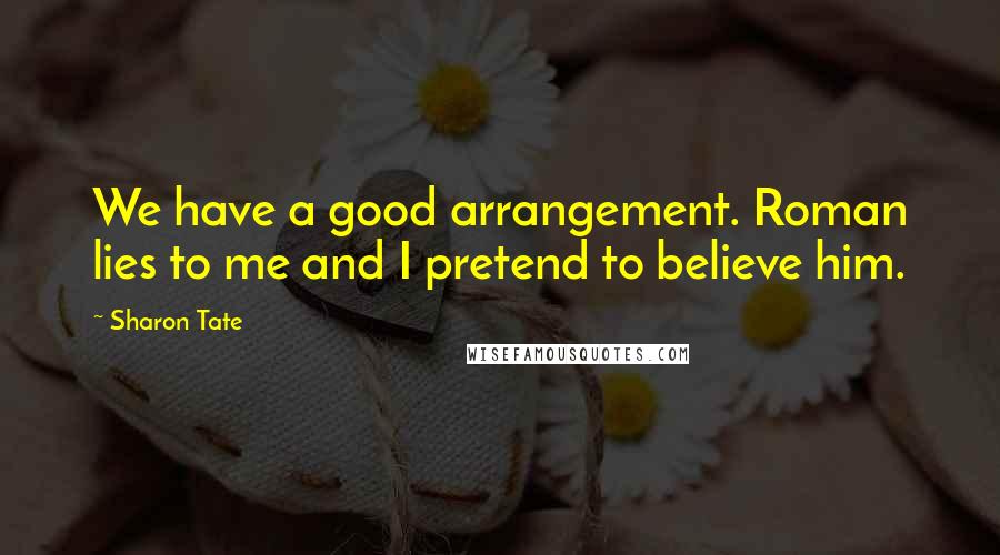 Sharon Tate Quotes: We have a good arrangement. Roman lies to me and I pretend to believe him.