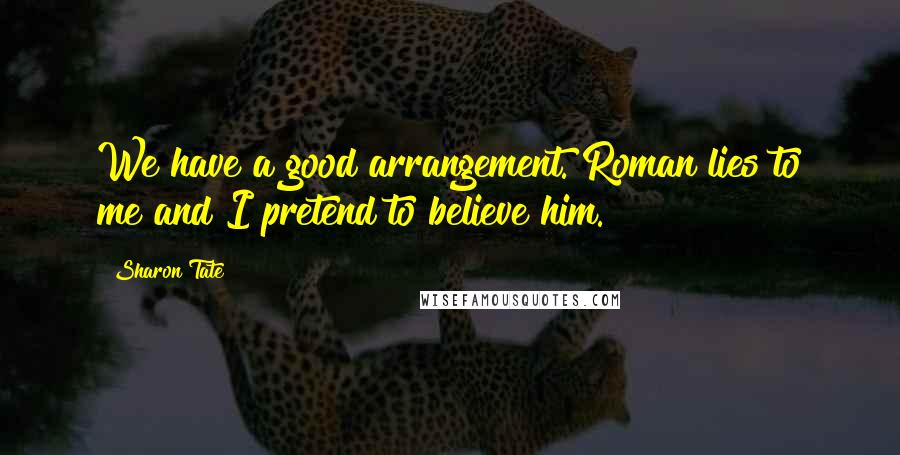 Sharon Tate Quotes: We have a good arrangement. Roman lies to me and I pretend to believe him.