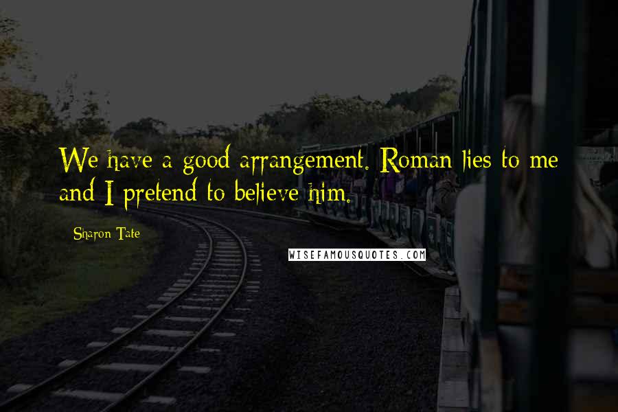 Sharon Tate Quotes: We have a good arrangement. Roman lies to me and I pretend to believe him.