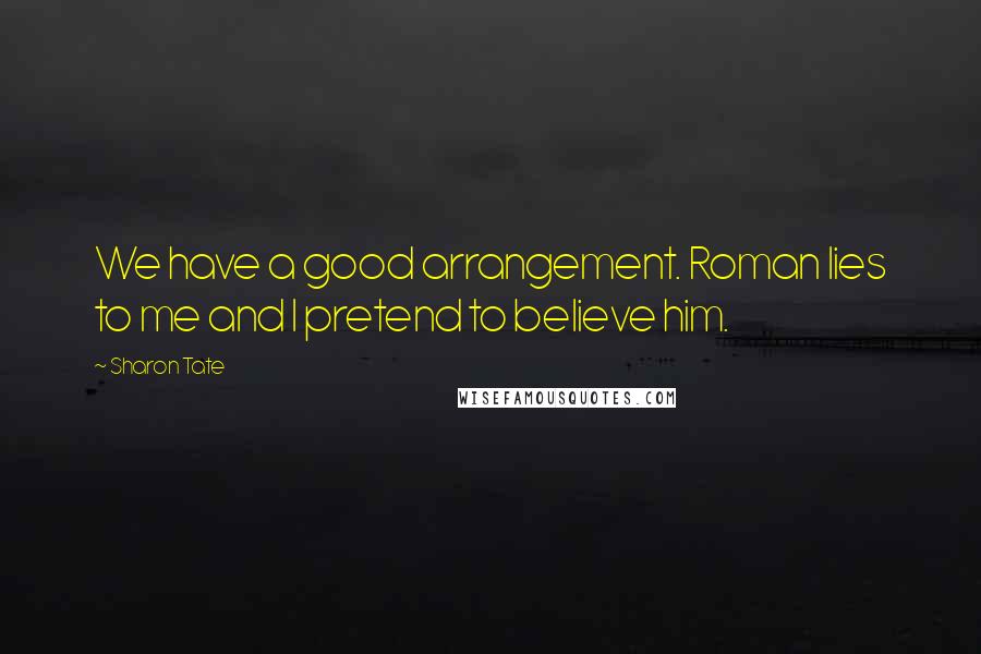 Sharon Tate Quotes: We have a good arrangement. Roman lies to me and I pretend to believe him.