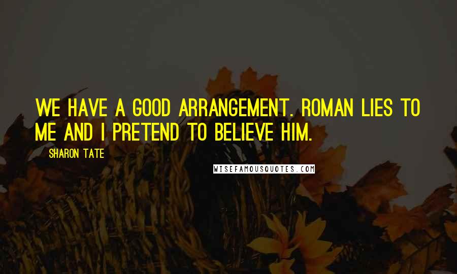 Sharon Tate Quotes: We have a good arrangement. Roman lies to me and I pretend to believe him.