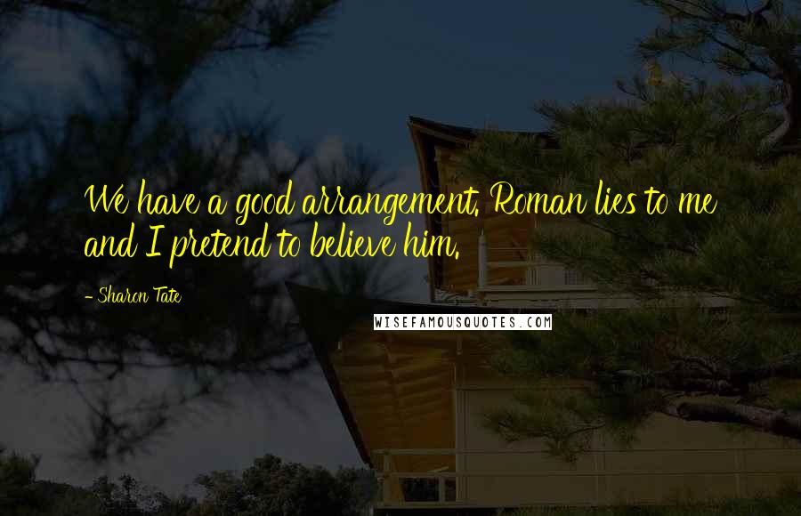 Sharon Tate Quotes: We have a good arrangement. Roman lies to me and I pretend to believe him.