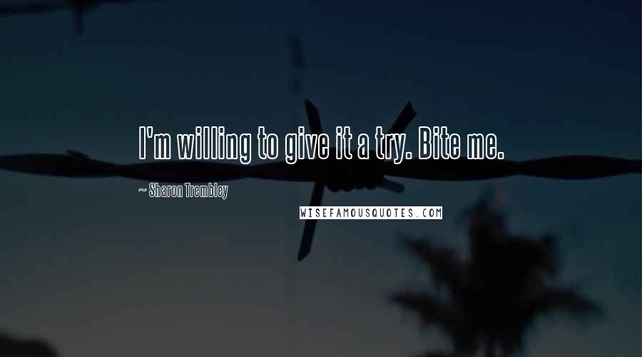 Sharon Trembley Quotes: I'm willing to give it a try. Bite me.
