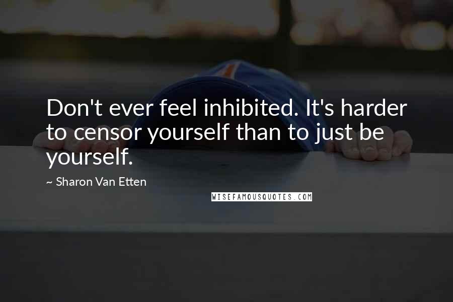 Sharon Van Etten Quotes: Don't ever feel inhibited. It's harder to censor yourself than to just be yourself.