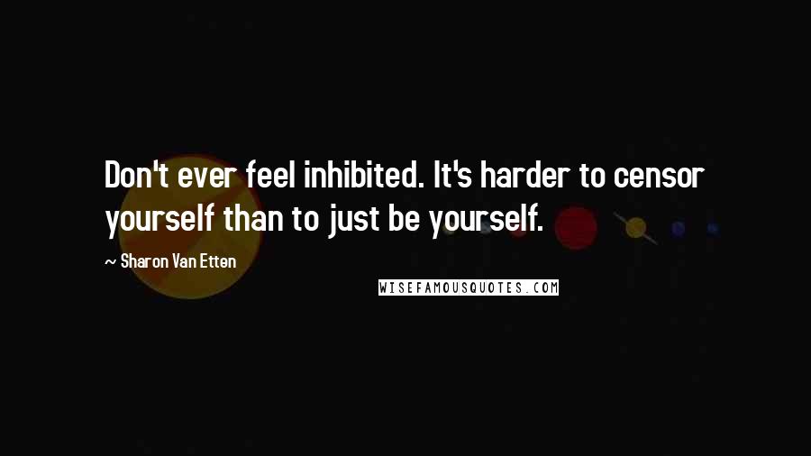 Sharon Van Etten Quotes: Don't ever feel inhibited. It's harder to censor yourself than to just be yourself.