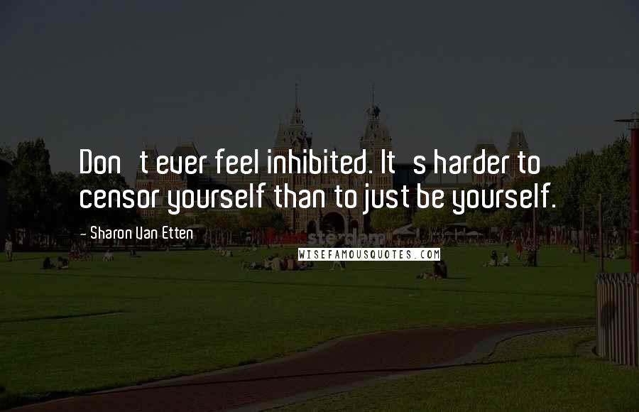 Sharon Van Etten Quotes: Don't ever feel inhibited. It's harder to censor yourself than to just be yourself.