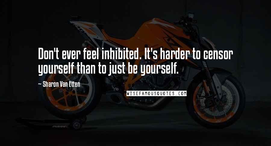 Sharon Van Etten Quotes: Don't ever feel inhibited. It's harder to censor yourself than to just be yourself.