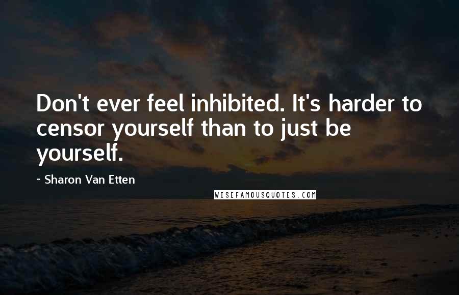 Sharon Van Etten Quotes: Don't ever feel inhibited. It's harder to censor yourself than to just be yourself.