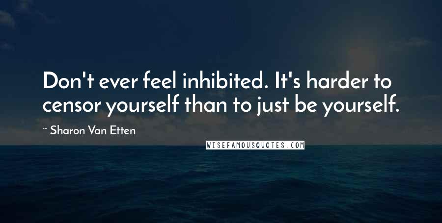 Sharon Van Etten Quotes: Don't ever feel inhibited. It's harder to censor yourself than to just be yourself.