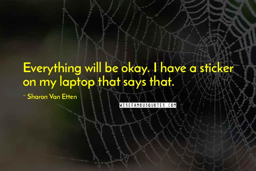 Sharon Van Etten Quotes: Everything will be okay. I have a sticker on my laptop that says that.