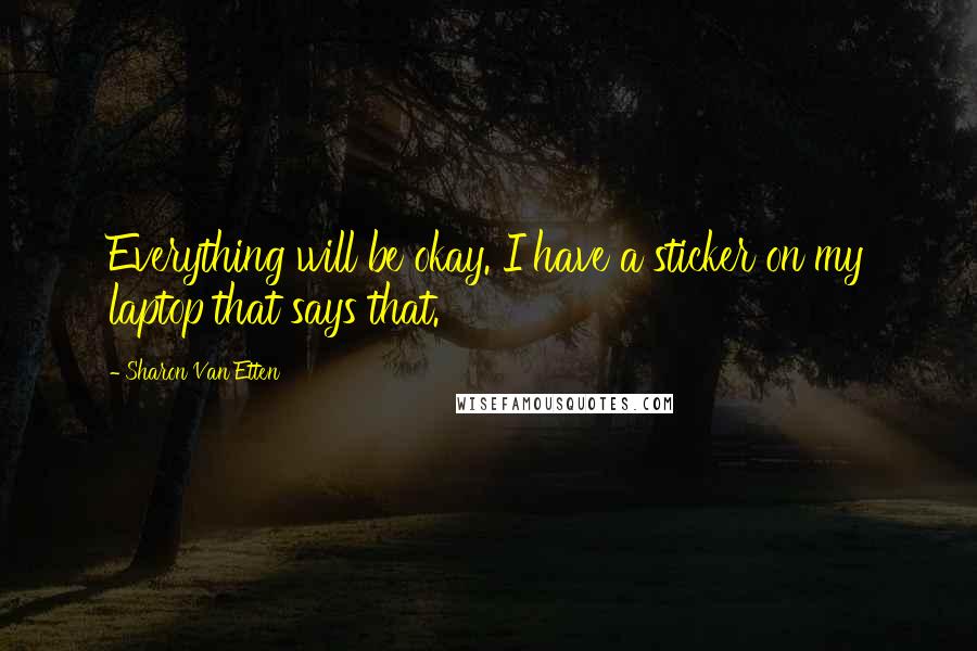 Sharon Van Etten Quotes: Everything will be okay. I have a sticker on my laptop that says that.