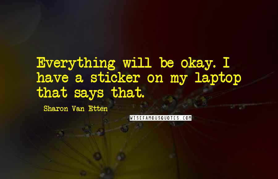Sharon Van Etten Quotes: Everything will be okay. I have a sticker on my laptop that says that.