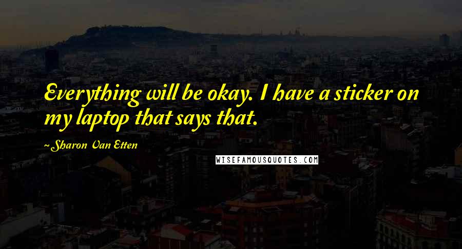 Sharon Van Etten Quotes: Everything will be okay. I have a sticker on my laptop that says that.