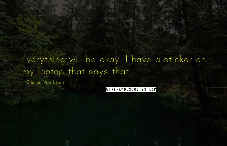 Sharon Van Etten Quotes: Everything will be okay. I have a sticker on my laptop that says that.