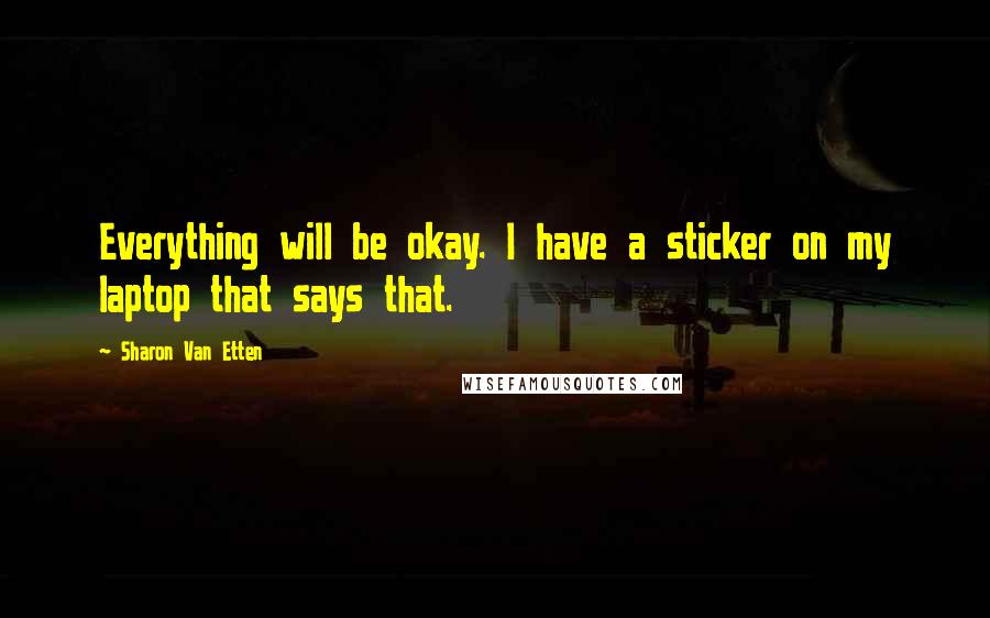 Sharon Van Etten Quotes: Everything will be okay. I have a sticker on my laptop that says that.