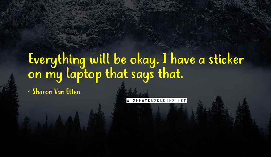 Sharon Van Etten Quotes: Everything will be okay. I have a sticker on my laptop that says that.