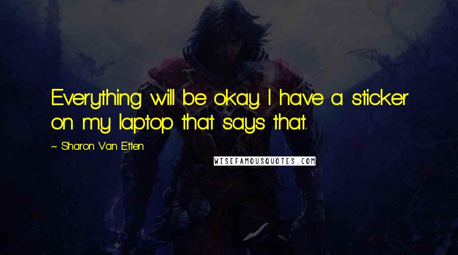 Sharon Van Etten Quotes: Everything will be okay. I have a sticker on my laptop that says that.