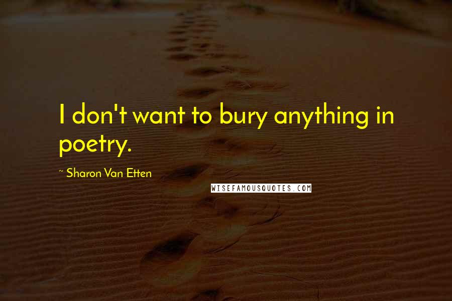 Sharon Van Etten Quotes: I don't want to bury anything in poetry.