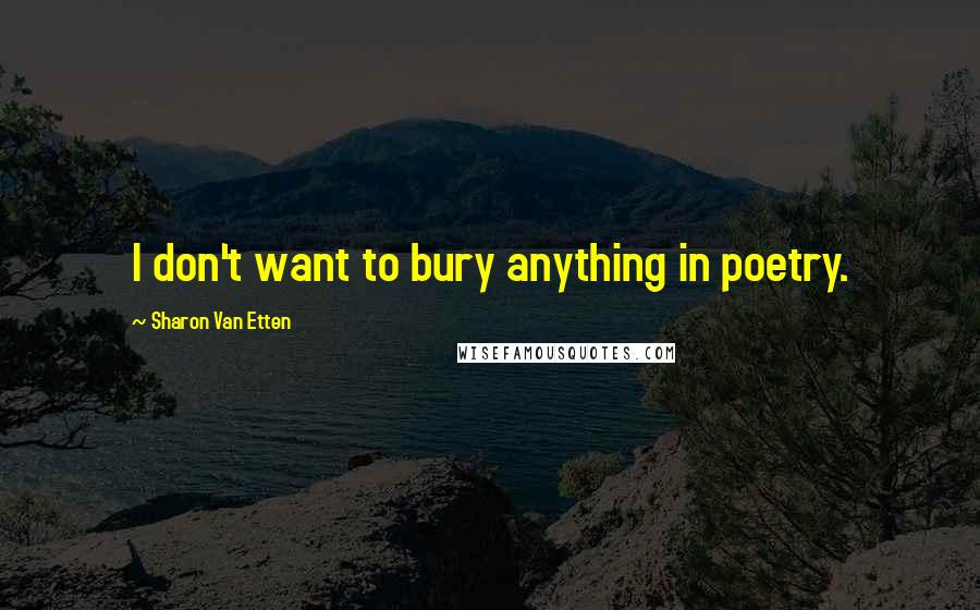 Sharon Van Etten Quotes: I don't want to bury anything in poetry.