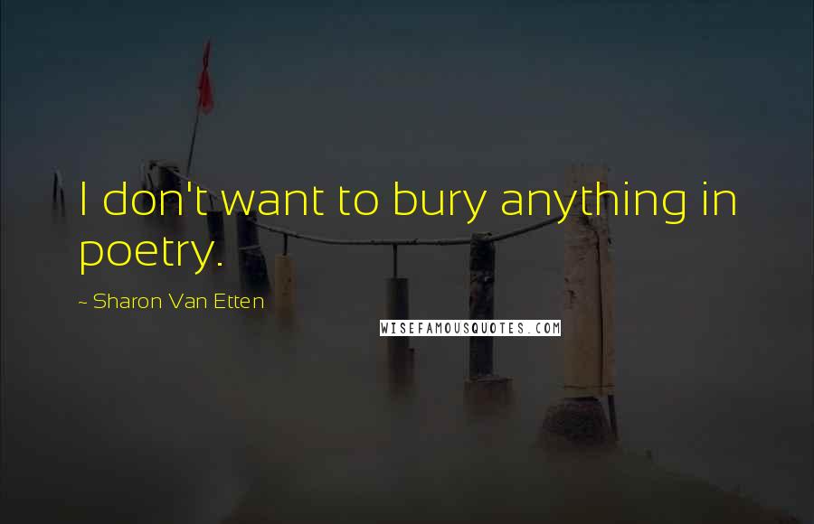 Sharon Van Etten Quotes: I don't want to bury anything in poetry.