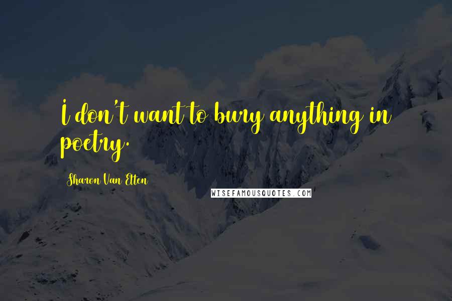 Sharon Van Etten Quotes: I don't want to bury anything in poetry.