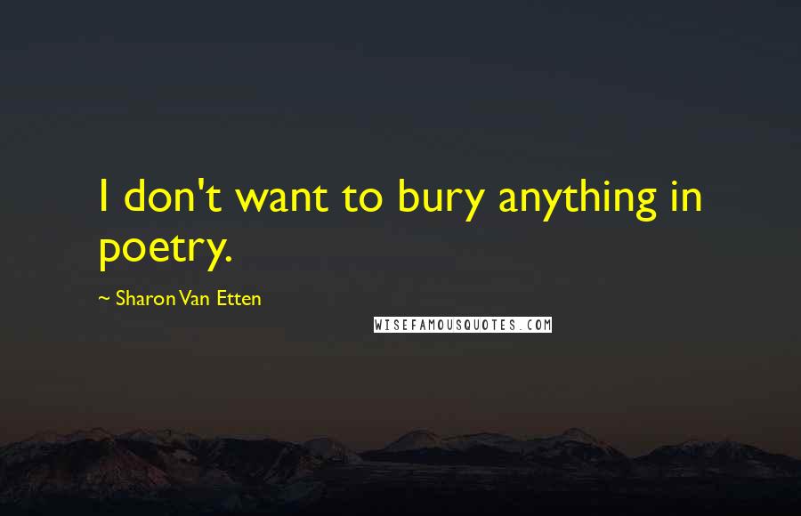 Sharon Van Etten Quotes: I don't want to bury anything in poetry.