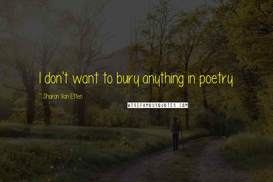 Sharon Van Etten Quotes: I don't want to bury anything in poetry.