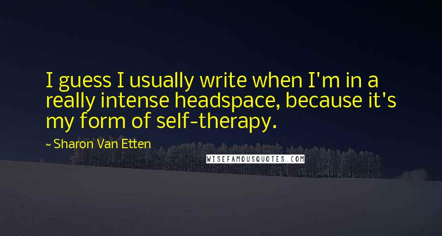 Sharon Van Etten Quotes: I guess I usually write when I'm in a really intense headspace, because it's my form of self-therapy.
