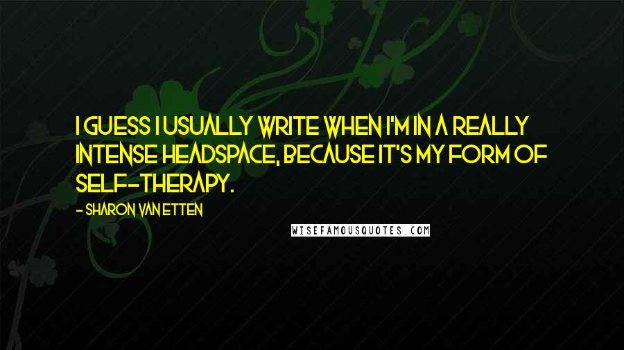 Sharon Van Etten Quotes: I guess I usually write when I'm in a really intense headspace, because it's my form of self-therapy.