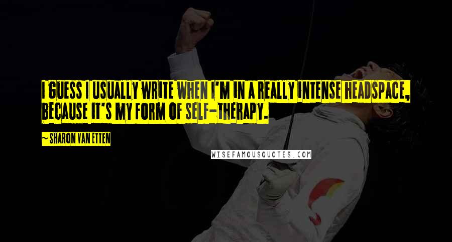 Sharon Van Etten Quotes: I guess I usually write when I'm in a really intense headspace, because it's my form of self-therapy.