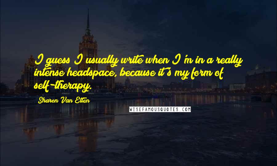 Sharon Van Etten Quotes: I guess I usually write when I'm in a really intense headspace, because it's my form of self-therapy.